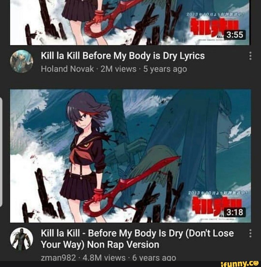 Kill La Kill Before My Body Is Dry Lyrics Holand Novak Views 5 Years Ago Kill La Kill Before My Body Is Dry Don T Lose Your Way Non Rap Version