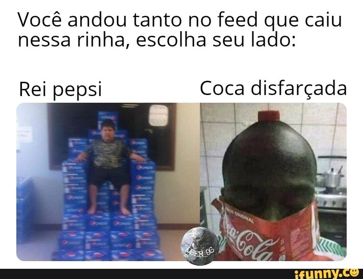 Você andou tanto no feed que caiu nessa rinha, escolha seu lado:
Rei pepsi
Coca disfarçada