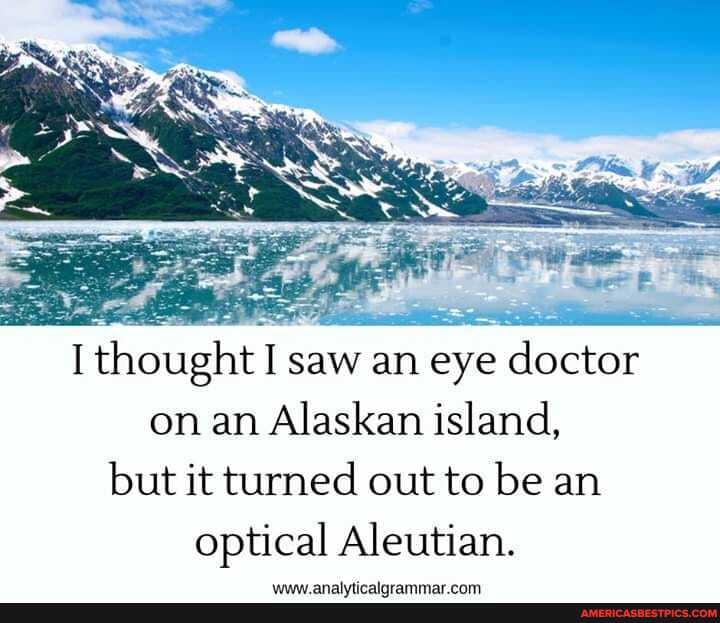 I thought I saw an eye doctor on an Alaskan island, but it turned out to be an optical Aleutian.