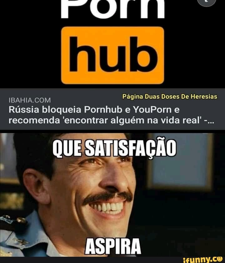 Página Duas Doses De Heresias
Rússia bloqueia Pornhub e YouPorn e recomenda 'encontrar alguém na vida real!-...
QUE SATISFAÇÃO
ASPIRA