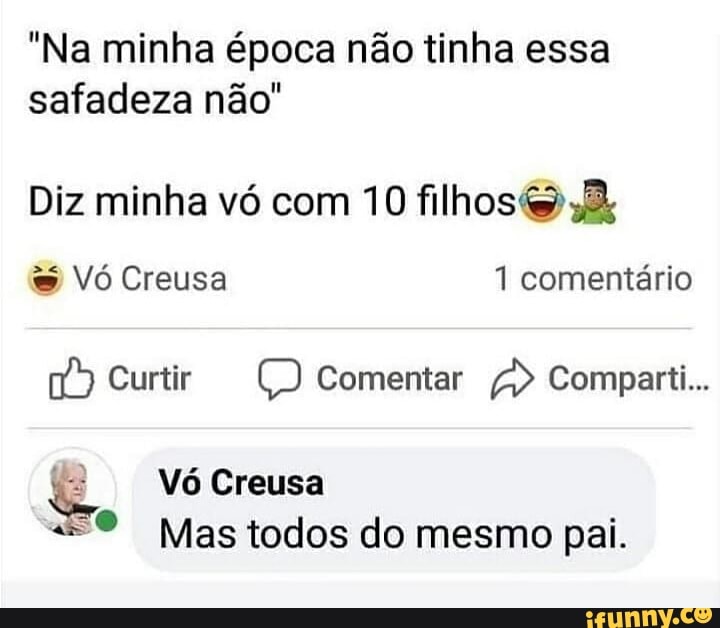 "Na minha época não tinha essa
safadeza não"
Diz minha vó com 10 filhos&;2,
nº) Curtir CJ Comentar Comparti...
Vó Creusa
