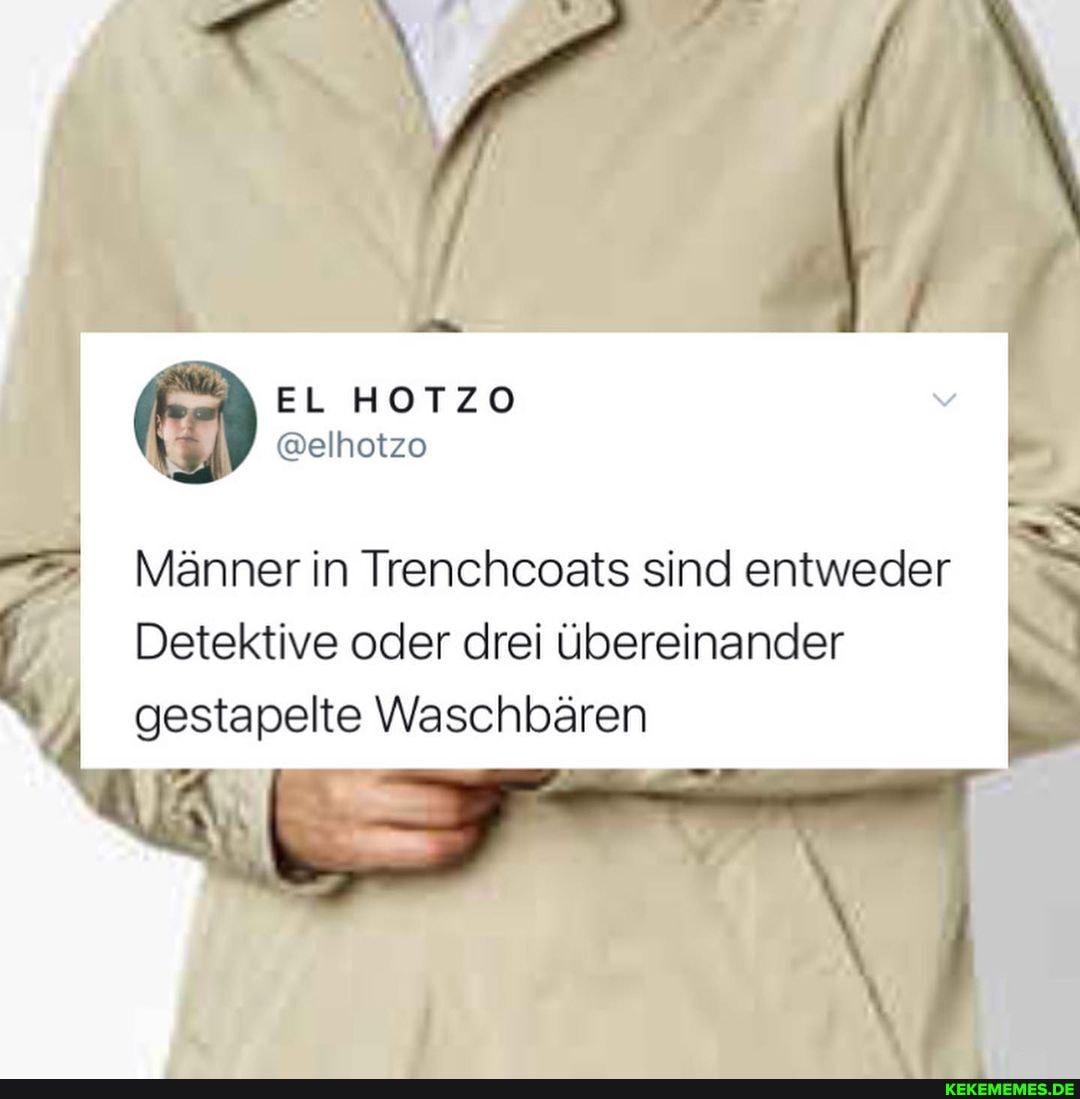 EL HOTZO
@elhotzo
Männer in Trenchcosts sind entweder
Detektive oder drei übereinander gestapelte Waschbären