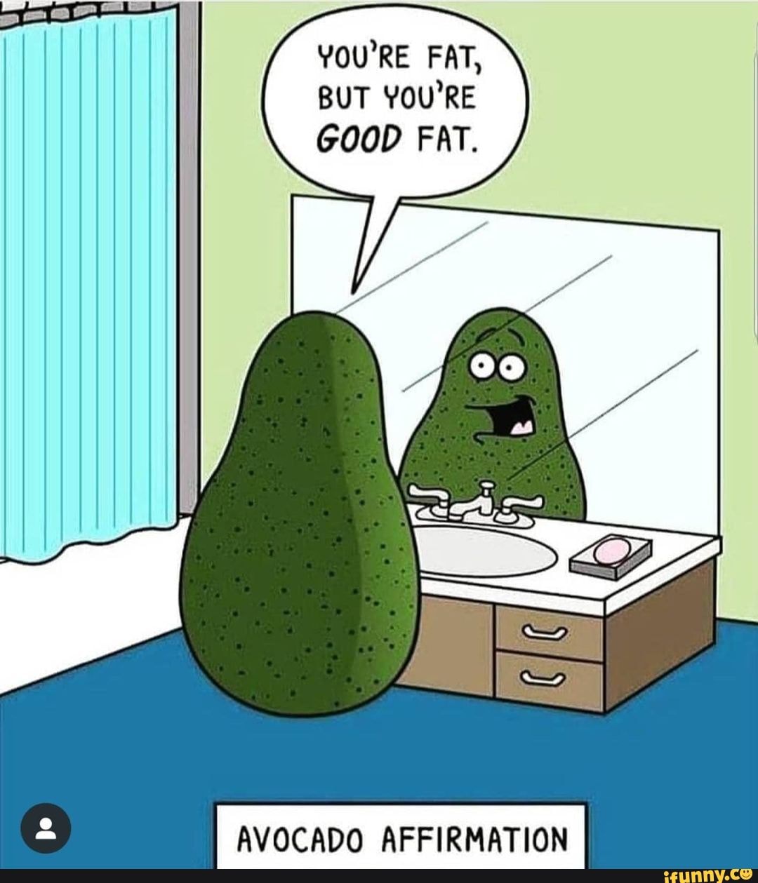 YOU'RE FAT, BUT YOU'RE GOOD FAT. AVOCADO AFFIRMATION iFunny