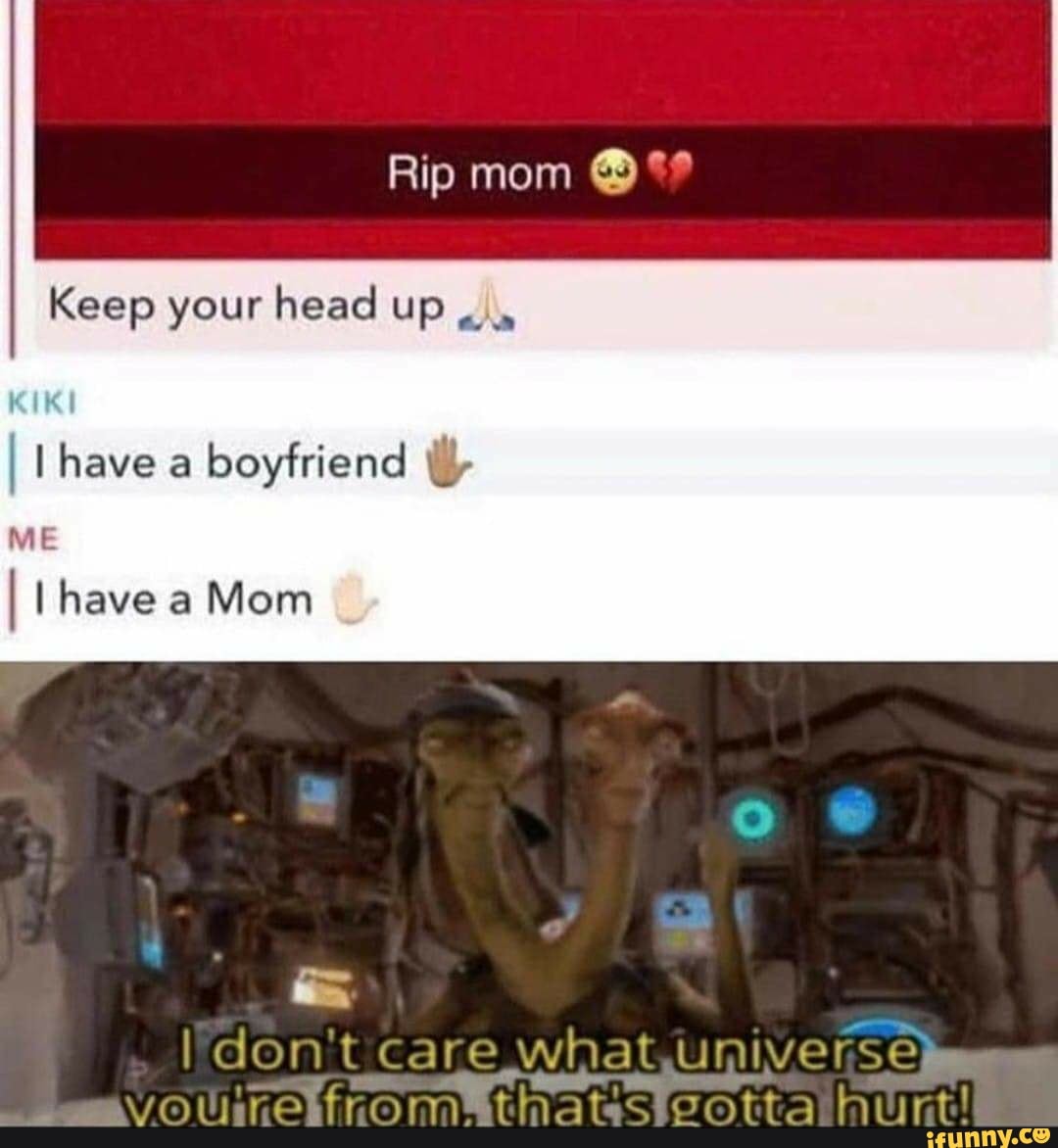 Keep your head up
I I have a Mom
don't c are whe AS WIVNICS