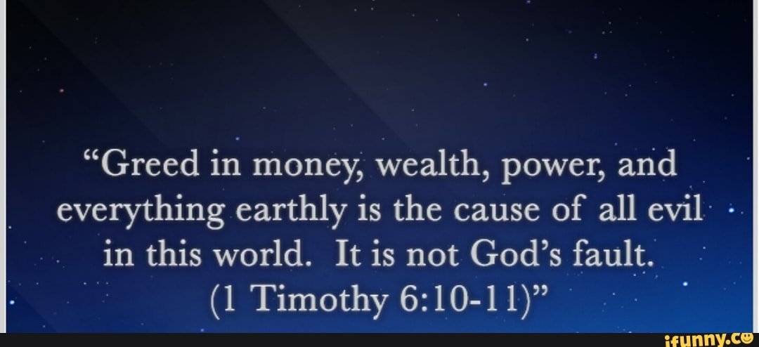 "Greed in money, wealth, power, and everything earthly is the cause of ...