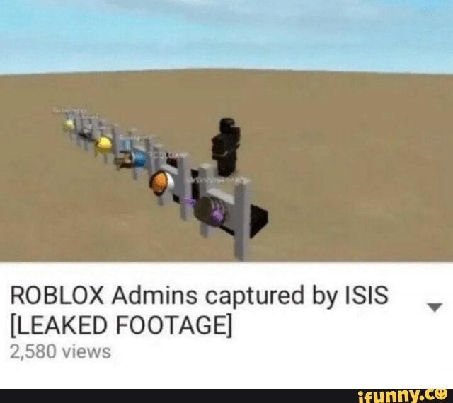 Roblox Admins Captured By Isis Leaked Footage 2 580 Views V Ifunny - roblox admins captured by isis leaked footage 2580 views