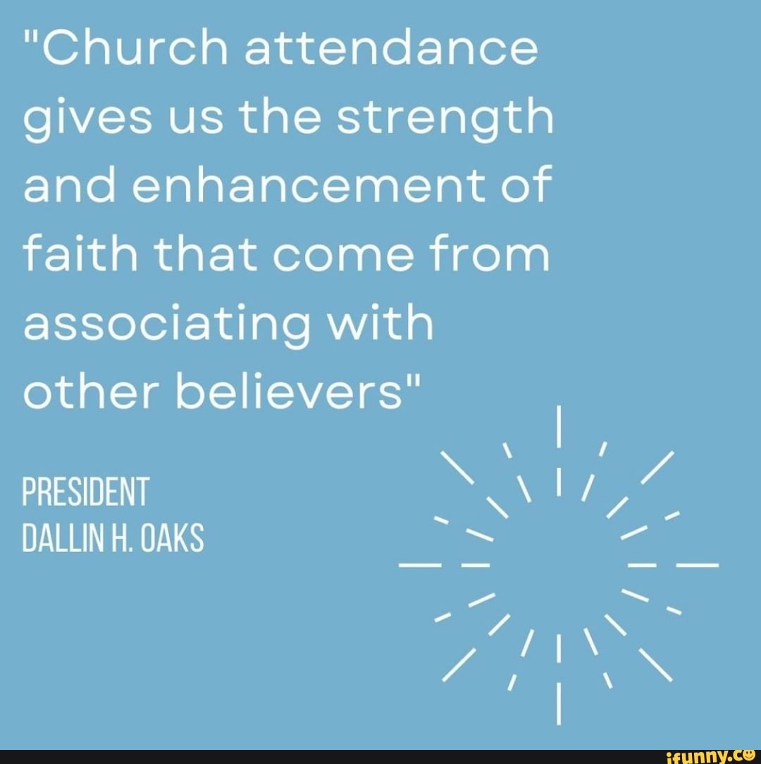 "Church attendance gives us the strength and enhancement of faith that
