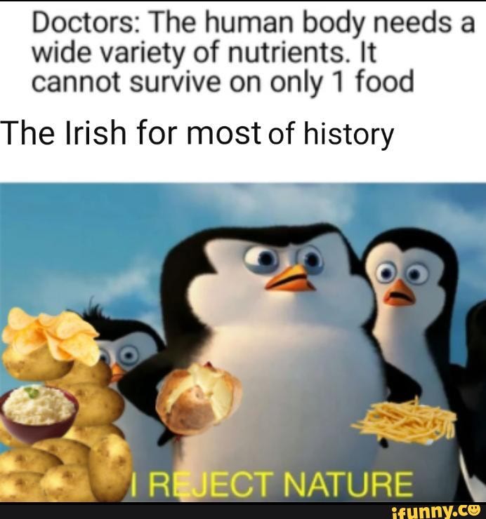Doctors: The human body needs a
wide variety of nutrients. It
cannot survive on only 1 food
he Irish for most of history