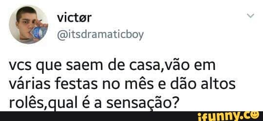 vcs que saem de casa,vao em
varias festas no més e dao altos
rolês,qual é a sensação?