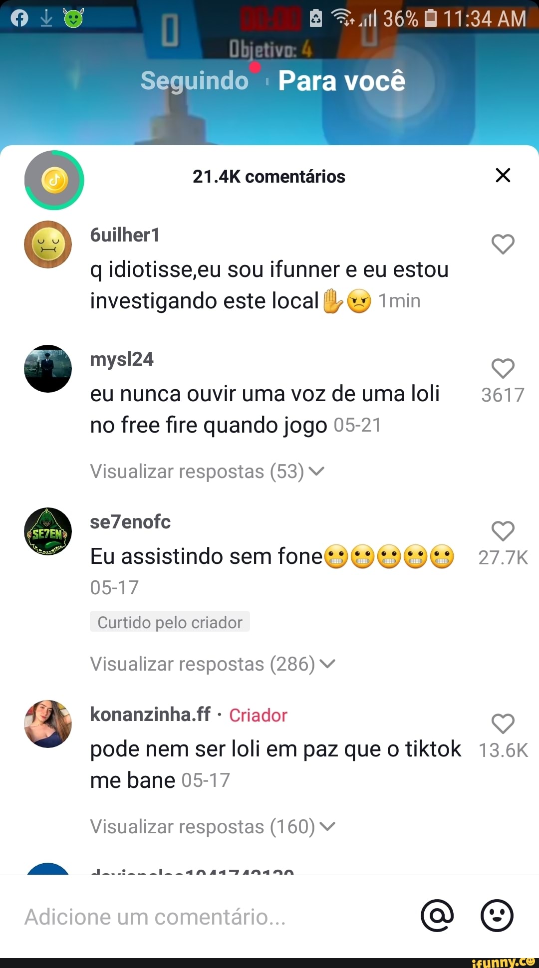 36% AM
Seguindo Para você
comentários
Sullheri
idiotisse,eu sou ifunner eu estou investigando este local min
mysl24
eu nunca ouvir uma voz de uma loli 3617 no free fire quando jogo 05-21
Visualizar respostas (58)
se7enofc
Eu assistindo sem fone 27.7K
05-17
Curtido pelo criador
Visualizar respostas (286)
konanzinha.ff - Criador
27.7%
pode nem ser loli em paz que o tiktok 13.6K
me bane 05-17
Visualizar respostas (160)
NA
Adicione um comentário... (O