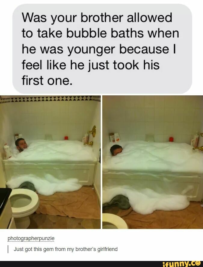 Was your brother allowed to take bubble baths when he was younger ...
