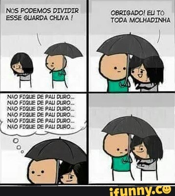 NÓS PODEMOS DIVIDIR:
ESSE GUARDA CHUVA !
TODA MOLHADINHA
NÃO FIQUE DE PAU DURO.
NÃO FIQUE DE PAL DURO...
NÃO FIQUE DE PAL DURO-..
NÃO FIQUE DE PAL! DURO,
NÃO FIGUE DE PAL DURO.