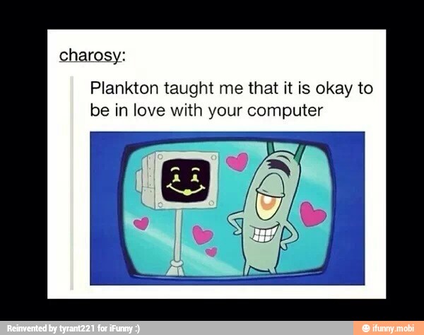 charosy:
Plankton taught me that it is okay to
be in love with your computer