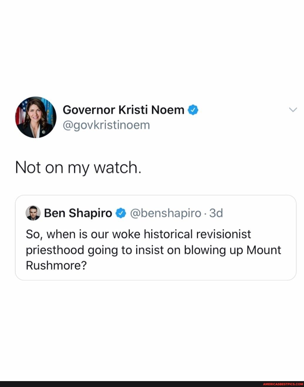 Governor Kristi Noem @
@govkristinoem
Not on my watch.
@ Ben Shapiro @ @benshapiro -
So, when is our woke historical revisionist priesthood going to insist on blowing up Mount
Rushmore?