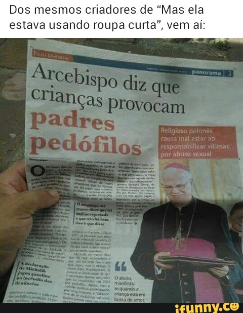 Dos mesmos criadores de "Mas ela
estava usando roupa curta", vem aí:
Arcebispo diz
aNças provoca
Ge vocam
E