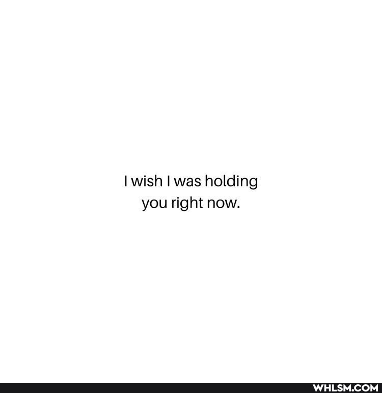 wish was holding you right now.