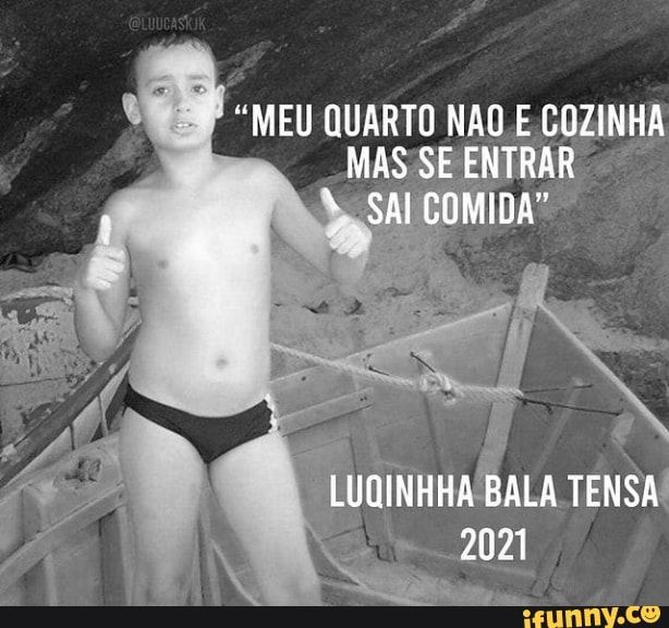 "MEU QUARTO NÃO E COZINHA MAS SE ENTRAR
"SAI COMIDA"
LUQINHHA BALA TENSA
2021