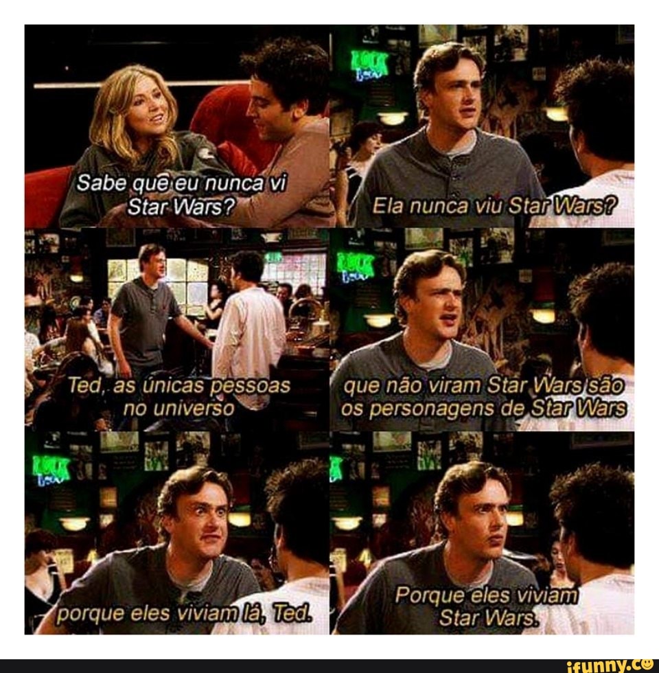 nunca) viu
Sabe quê: 'eu nunca vi
Ted, as únicas pessoas que não vitam, tar
no universo I OS personágens de Siar
orque eles
Star