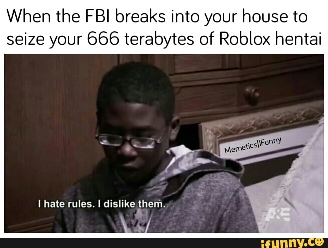 When The Fbi Breaks Into Your House To Seize Your 666 Terabytes Of Roblox Hentai Ifunny - meme 666 roblox
