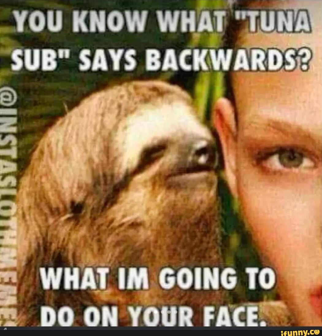 YOU KNOW WHAT "TUNA SUB" SAYS BACKWARDS2 WHAT IM GOING TO DO ON YOUR