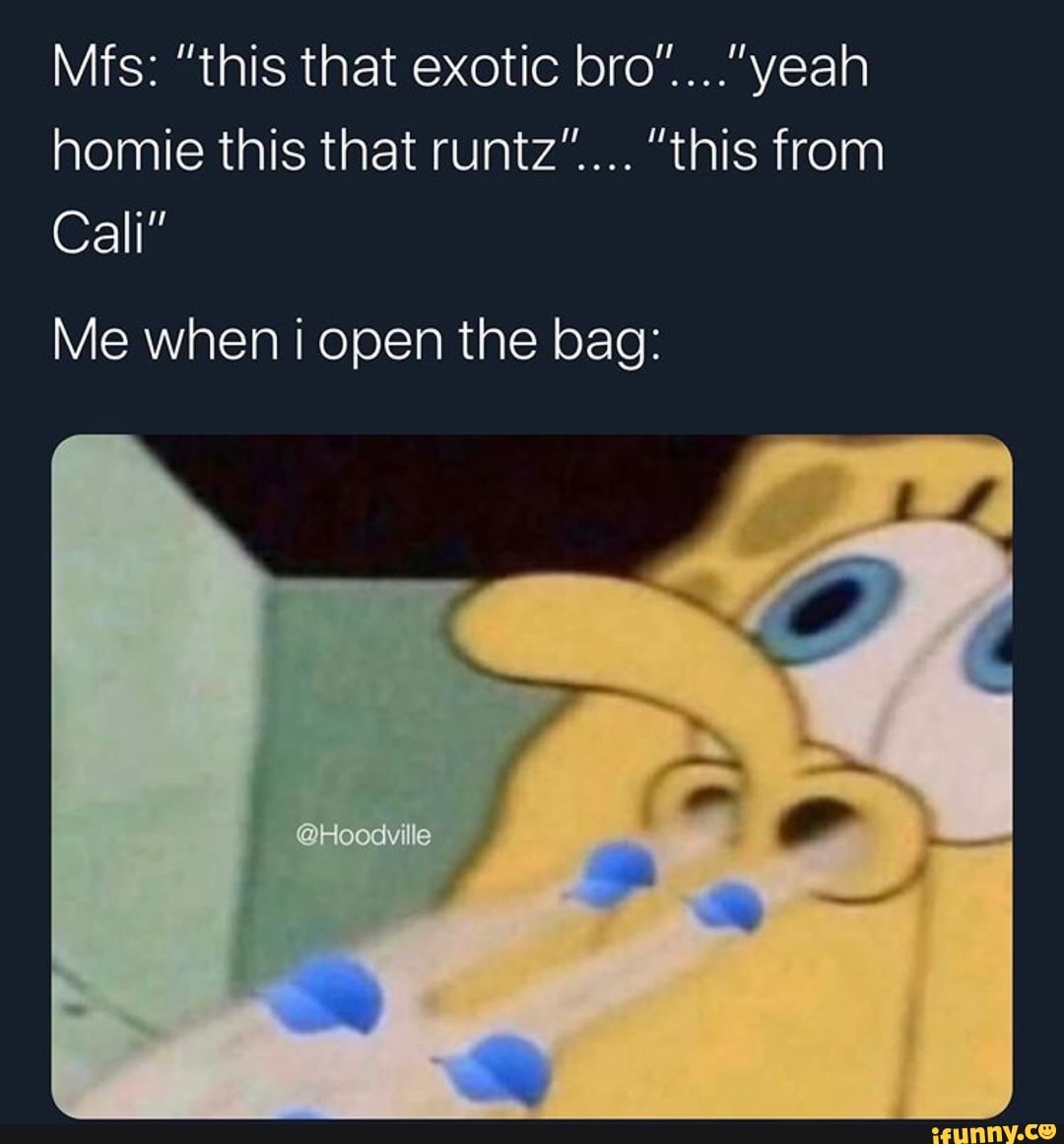 homie this that runtz".... "this from
Cali"
Me when i open the bag: