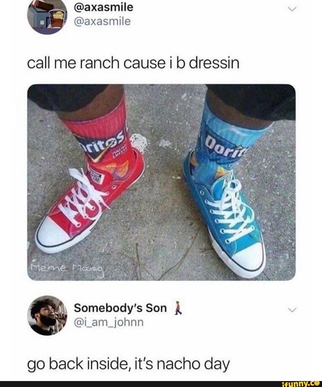 call me ranch cause ib dressin
Meme
go back inside, it's nacho day