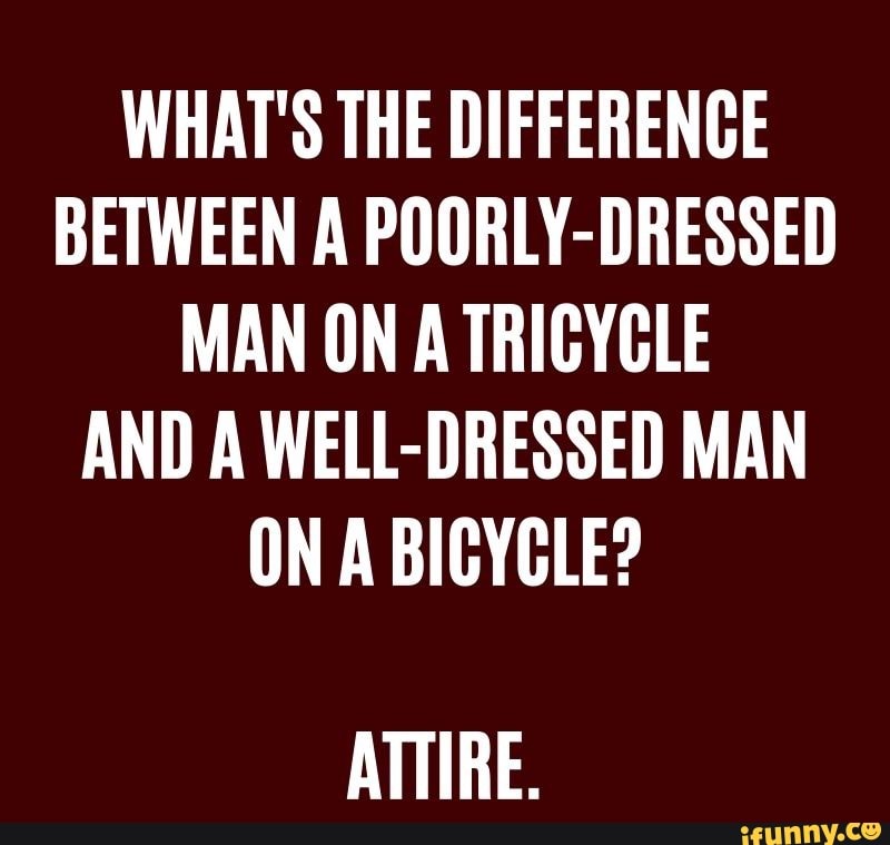 WHAT S THE DIFFERENCE BETWEEN A POORLY DRESSED MAN ON A TRICYCLE AND A 