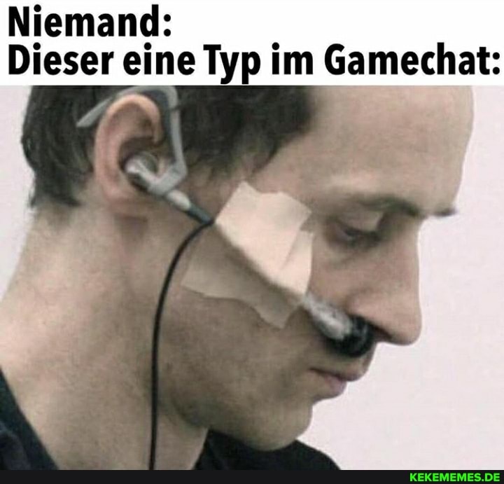 Niemand:
Dieser eine Typ im Gamechat: