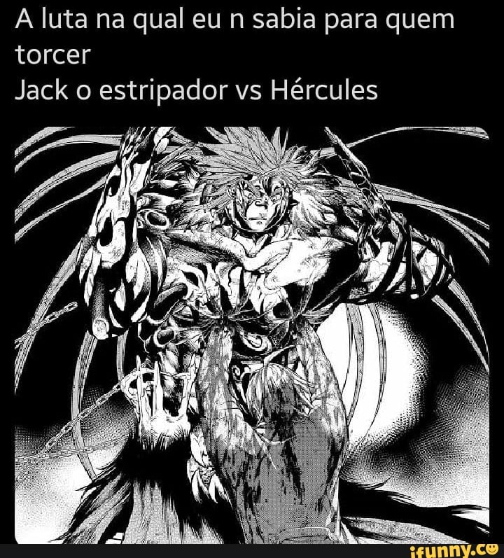 luta na qual eu n sabia para quem torcer
Jack o estripador vs Hércules