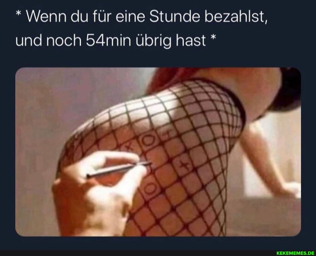 * Wenn du für eine Stunde bezahlst, und noch 54min übrig hast *