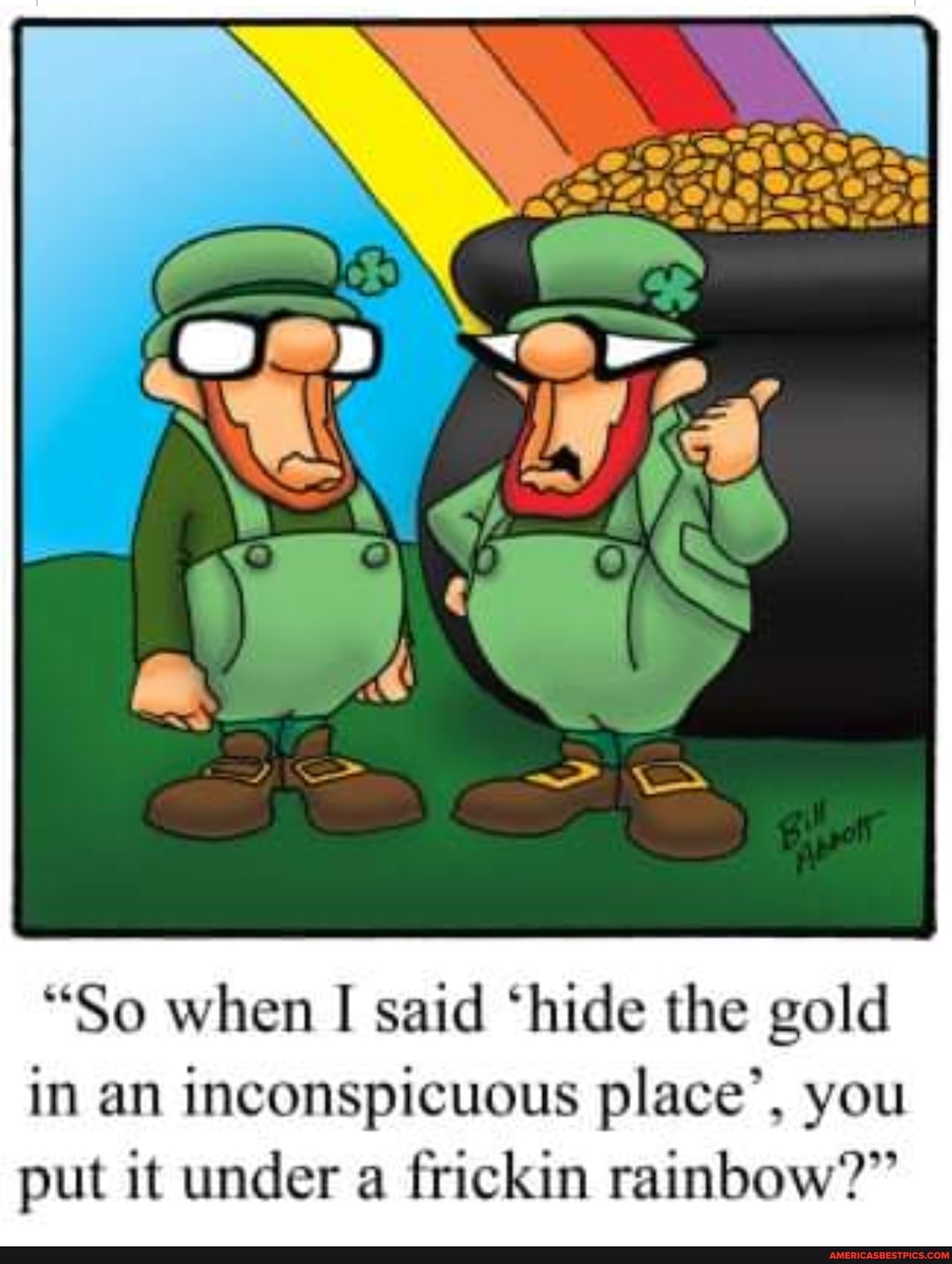 "So when I said 'hide the gold in an inconspicuous place', you put it under a frickin rainbow?"