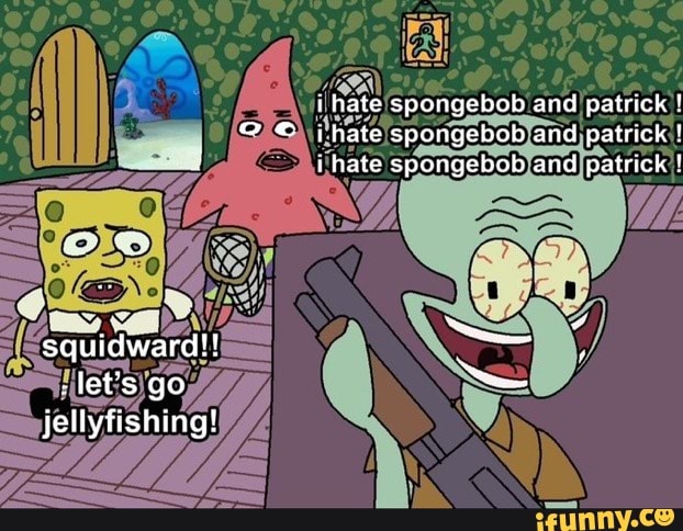 Squidward Let S Go Jellyfishing Oe I Hate Spongebob And Patrick I I Hate Spongebob And Patrick I Hate Spongebob And Patrick
