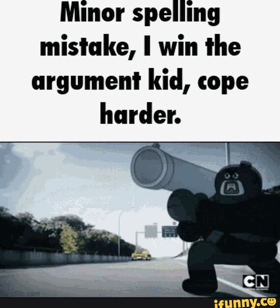 Minor spelling mistake, I win the argument kid, cope harder. - iFunny