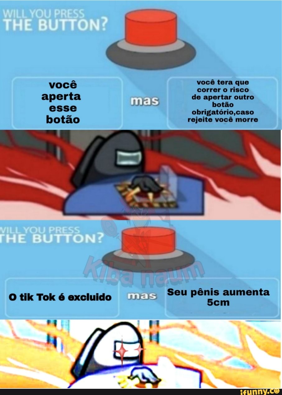 você você tera que
correr o risco aperta mas de apertar botão outro
Rids botão esse mas obrigatório ,caso botão rejeite você morre
O tik Tok é excluido mas Seu pênis aumenta
