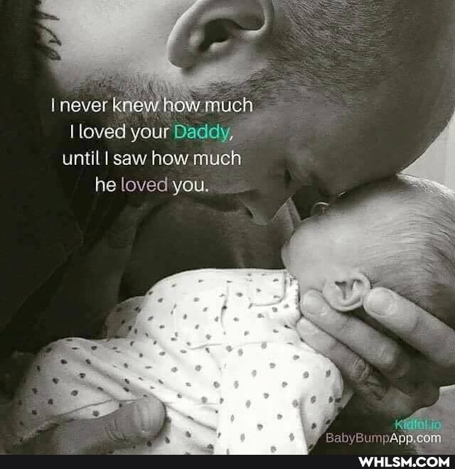 never knew ho\ much loved your Daddy, until I saw how much he loved you.