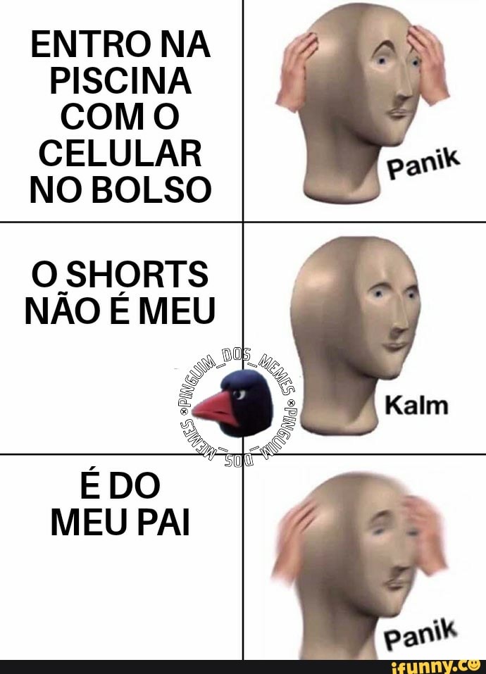 ENTRO NA PISCINA COMO CELULAR NO BOLSO
O SHORTS NÃO É MEU
É DO MEU PAI