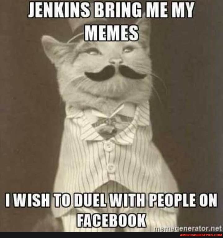 JENHINS BRING ME MY
MEMES:
JWUESH TO DUEL NTH PEOPLE ON FACEBOOK
