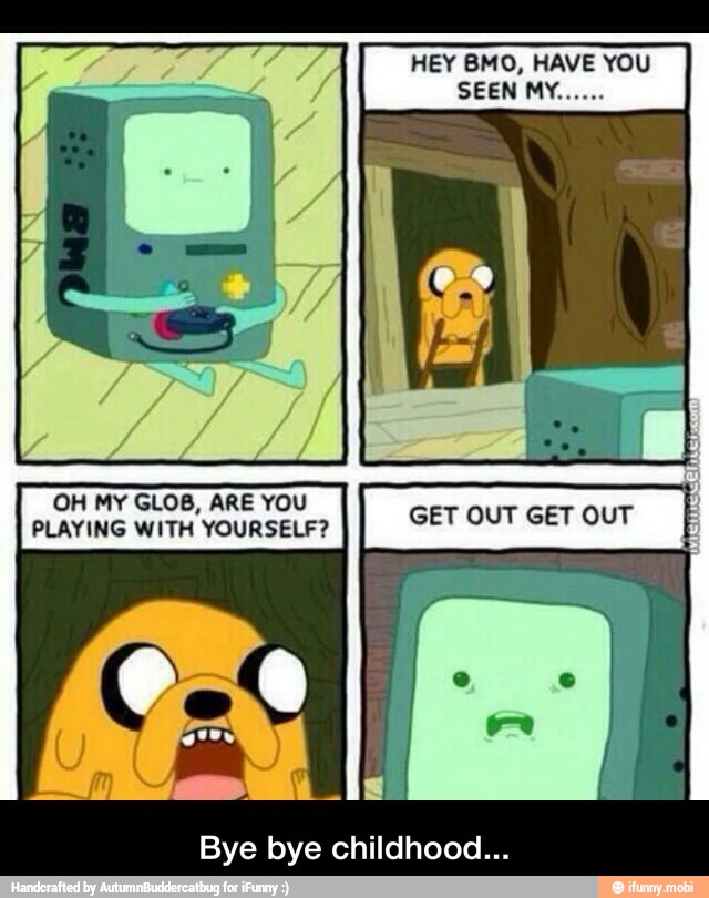 IEY BMO, HAVE YOU
SEEN M
Bye bye childhood... - Bye bye childhood...