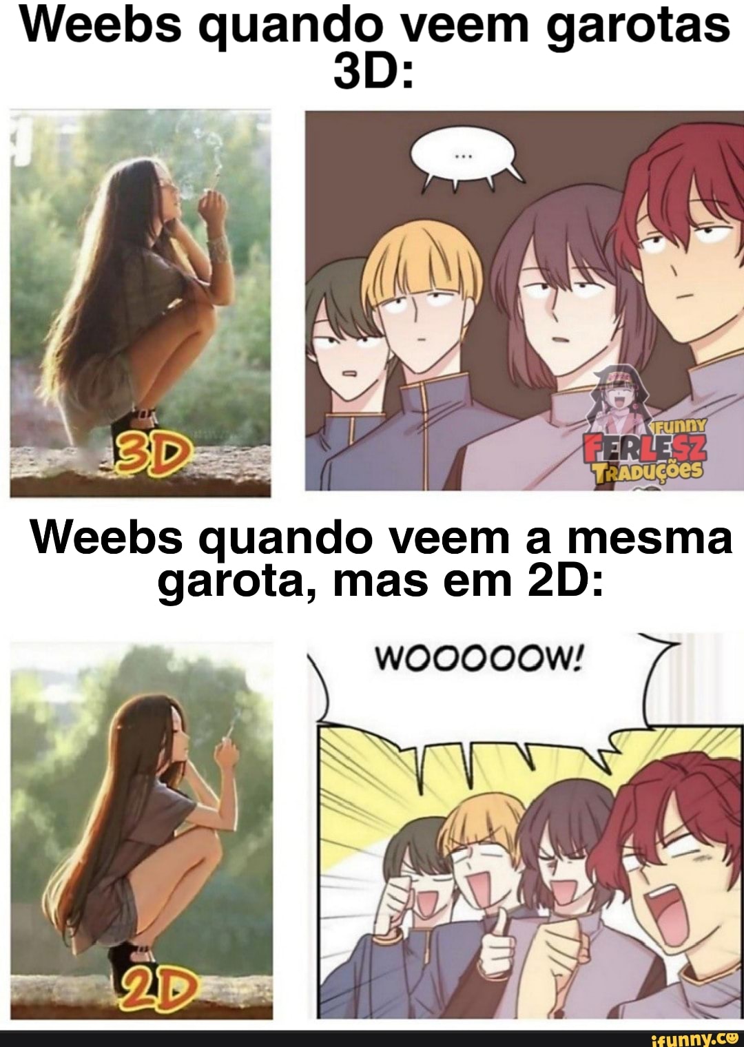 Weebs quando, veem garotas
Weebs quando veem a mesma garota, mas em
WOOOOOW!