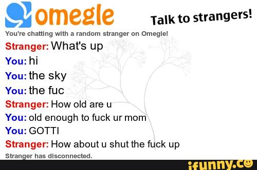 Q ºmeº [e
Talk to
strangers!
You're cnmng wllh a random stranger on Dmeglel
Strangerzwhat's up
You: hi
Youzthe sky
You: the fuc
Stranger: How old are H
You: old enough to fuck ur mom
You: GOTTI
Stranger: How about u shut the fuck up
Stranger has mmnneaea.