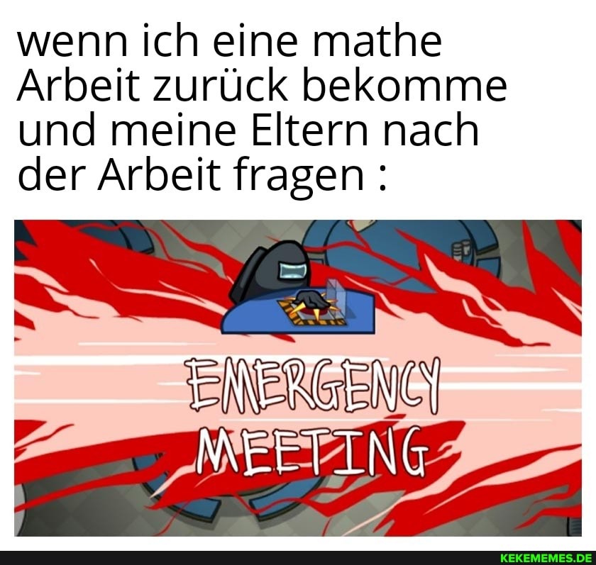 wenn ich eine mathe
Arbeit zurück bekomme und meine Eltern nach der Arbeit fragen:
MEETING