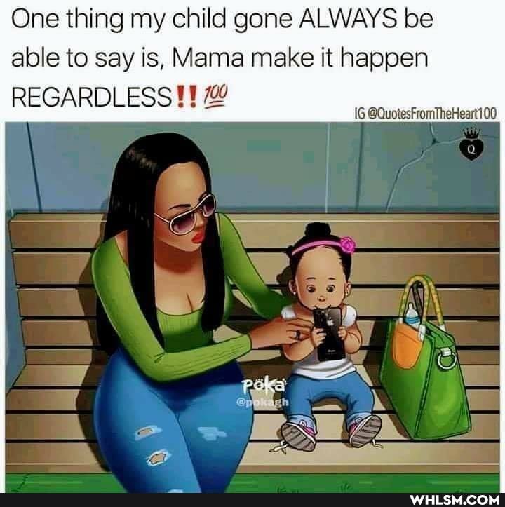 One thing my child gone ALWAYS be able to say is, Mama make it happen
REGARDLESS