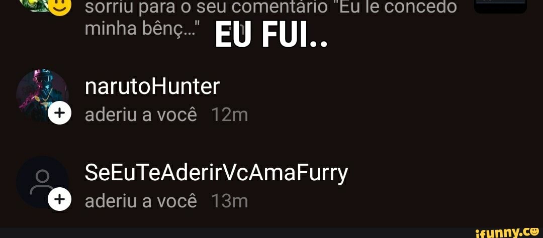 sorriu para o seu comentário Eu le concedo
minha bênç." EU FUI..
narutoHunter aderiu a você
SeEuTeAderirVcAmaFurry
aderiu a você