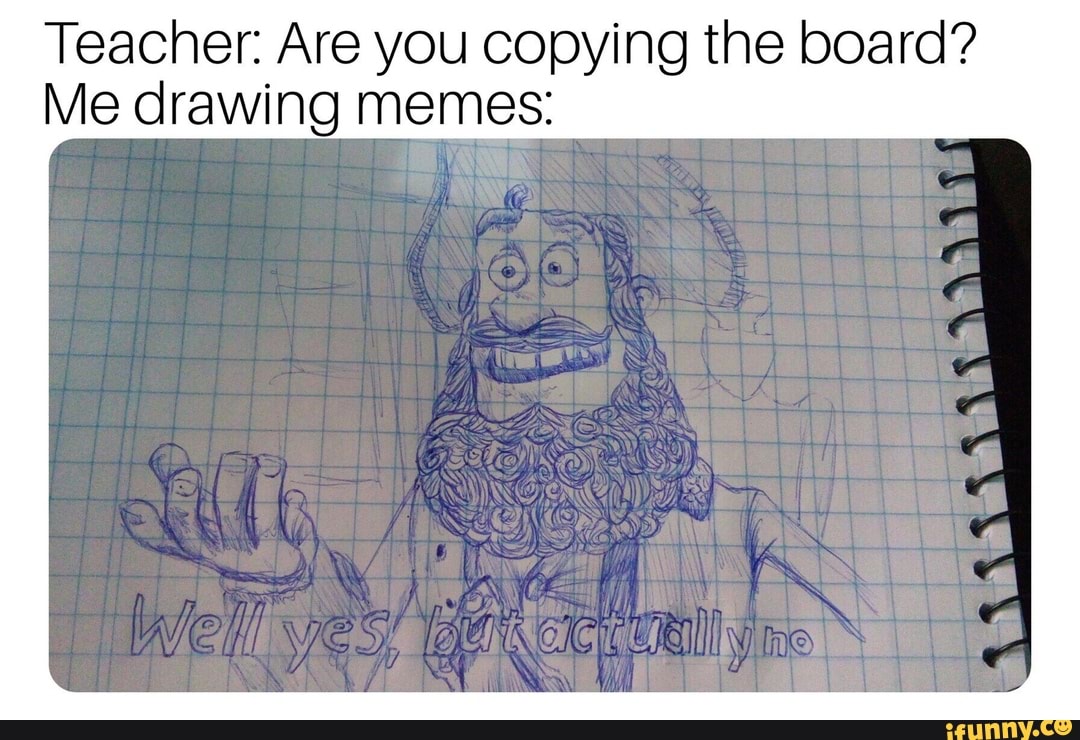 Teacher Are you copying the board? Me drawing memes iFunny