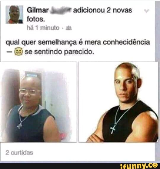 Gilmar Jr adicionou 2 novas
fotos.
há 1 minuto
qual quer semelhança é mera conhecidência
(&5 se sentindo parecido.