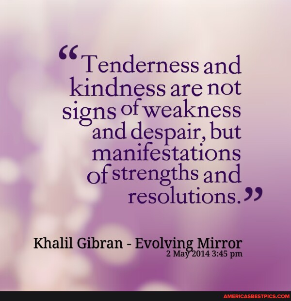 Tenderness And Kindness Are Not Signs Of Weakness And Despair, But 