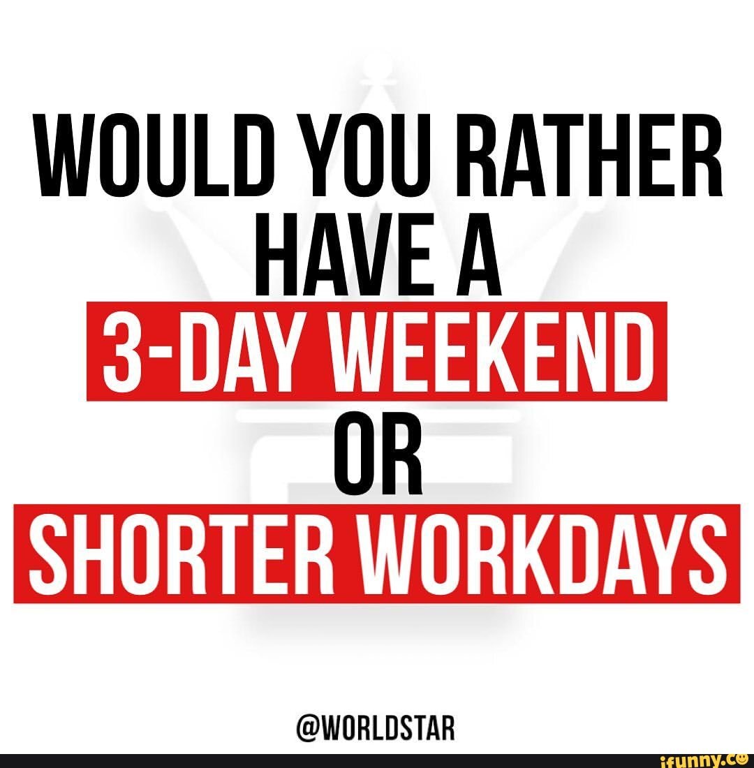 would-you-rather-have-a-3-day-shorter-workdays-worldstar-ifunny