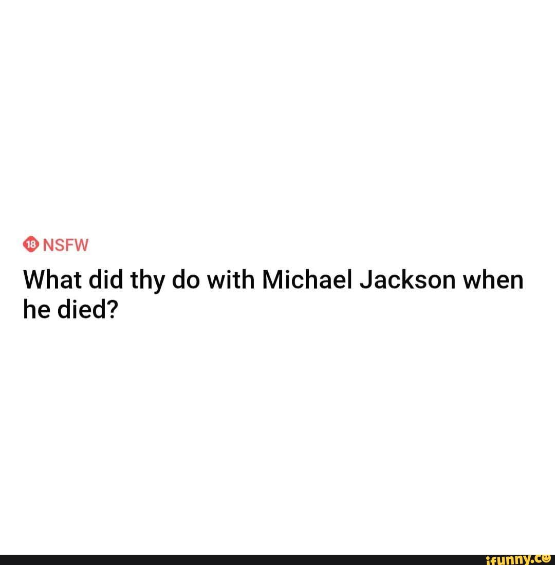 NSFW What did thy do with Michael Jackson when he died? - iFunny