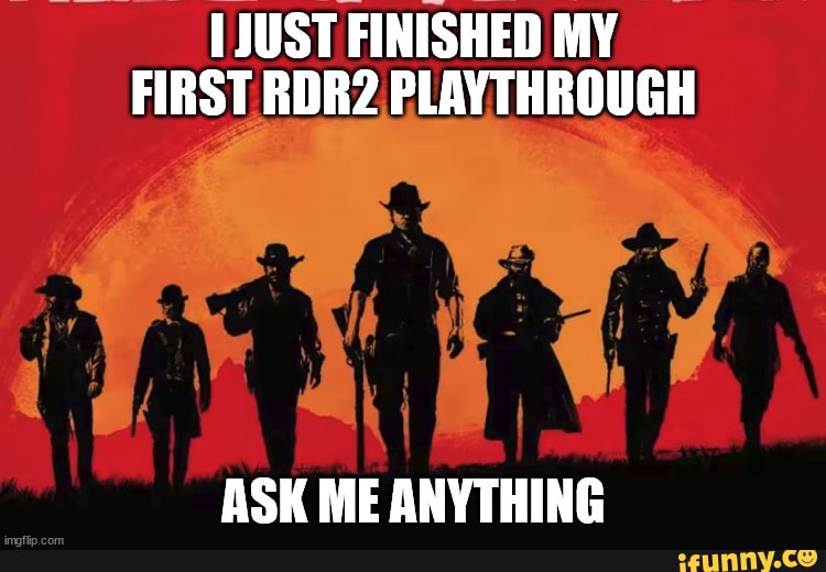 JUST FINISHED MY FIRST RDR2 PLAYTHROUGH ASK ME ANYTHING - iFunny