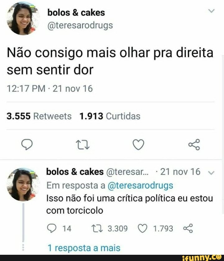 Qreresarodrugs
Não consigo mais olhar pra direita sem sentir dor
1217 PM -21 nov 16
3.555 Retweets 1.913 Curtidas
Q ty
bolos & cakes (Dteresar.. -21 nov 16
Em resposta a (Qteresarodrugs
Isso não foi uma crítica política eu estou com torcicolo
1 resposta a mais